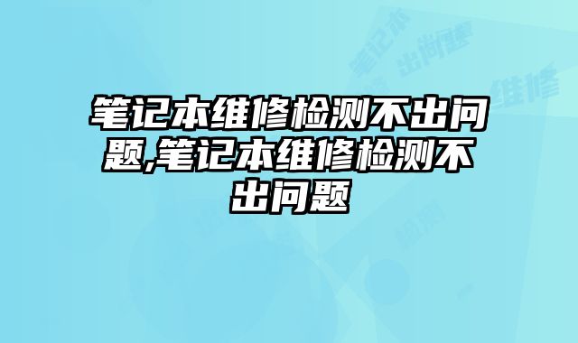 筆記本維修檢測不出問題,筆記本維修檢測不出問題