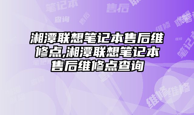 湘潭聯想筆記本售后維修點,湘潭聯想筆記本售后維修點查詢