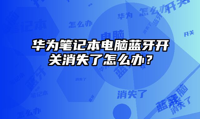 華為筆記本電腦藍牙開關消失了怎么辦？