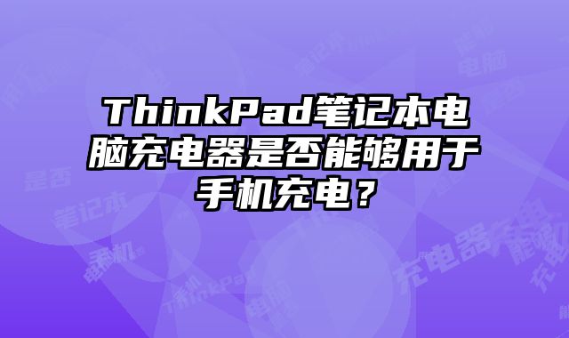 ThinkPad筆記本電腦充電器是否能夠用于手機(jī)充電？