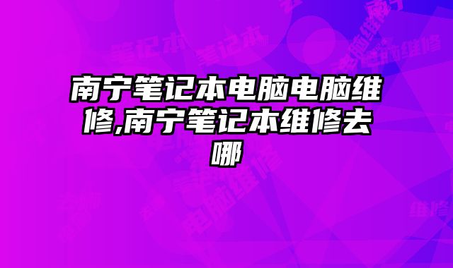 南寧筆記本電腦電腦維修,南寧筆記本維修去哪