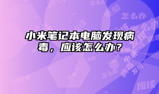 小米筆記本電腦發現病毒，應該怎么辦？