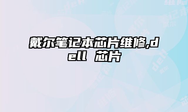 戴爾筆記本芯片維修,dell 芯片
