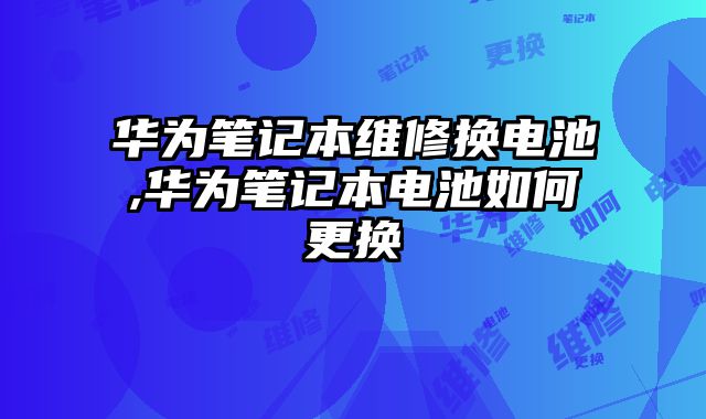 華為筆記本維修換電池,華為筆記本電池如何更換
