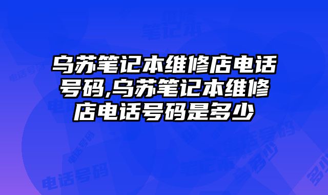 烏蘇筆記本維修店電話號碼,烏蘇筆記本維修店電話號碼是多少