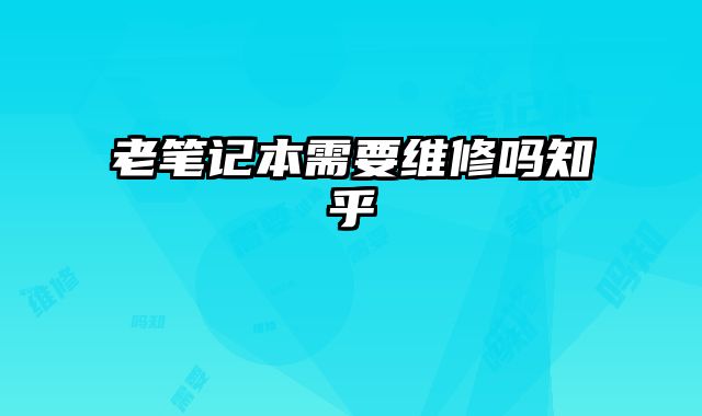 老筆記本需要維修嗎知乎