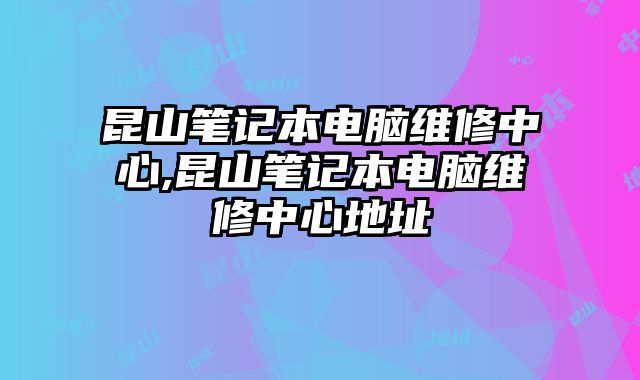 昆山筆記本電腦維修中心,昆山筆記本電腦維修中心地址