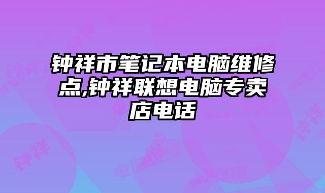 鐘祥市筆記本電腦維修點(diǎn),鐘祥聯(lián)想電腦專賣店電話