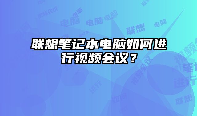 聯想筆記本電腦如何進行視頻會議？