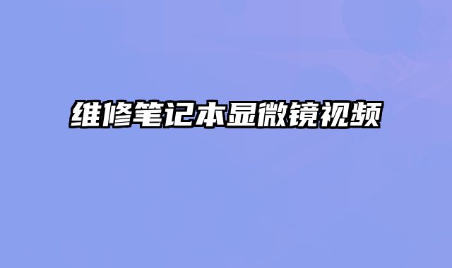 維修筆記本顯微鏡視頻