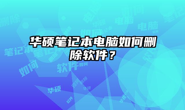 華碩筆記本電腦如何刪除軟件？