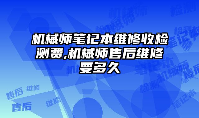 機械師筆記本維修收檢測費,機械師售后維修要多久