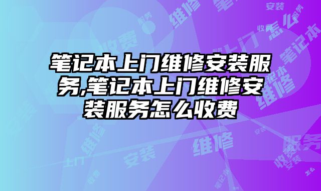 筆記本上門維修安裝服務,筆記本上門維修安裝服務怎么收費
