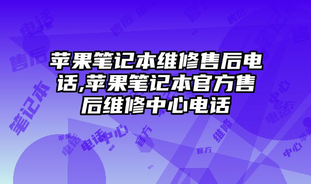 蘋果筆記本維修售后電話,蘋果筆記本官方售后維修中心電話