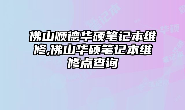 佛山順德華碩筆記本維修,佛山華碩筆記本維修點查詢