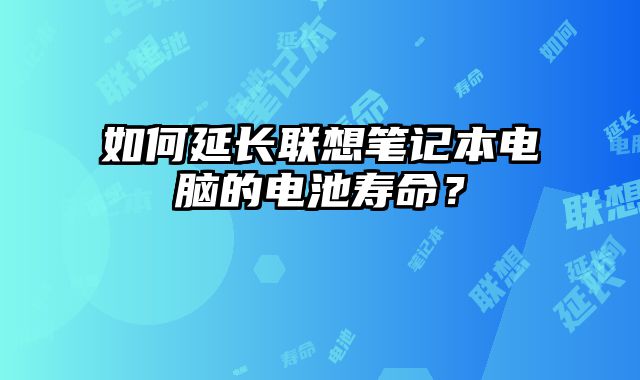 如何延長聯想筆記本電腦的電池壽命？