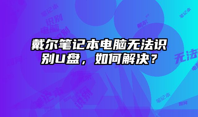 戴爾筆記本電腦無法識別U盤，如何解決？