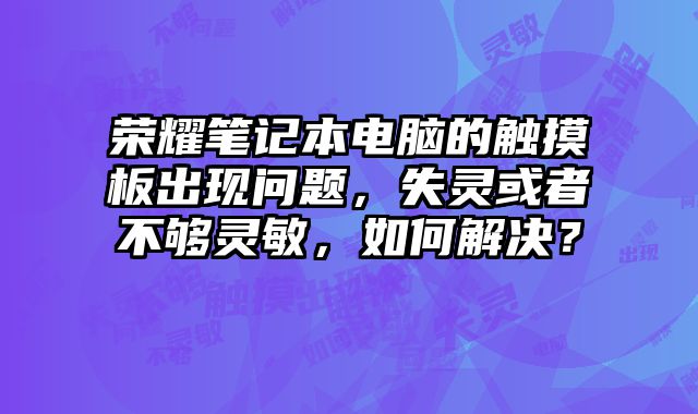 榮耀筆記本電腦的觸摸板出現(xiàn)問題，失靈或者不夠靈敏，如何解決？