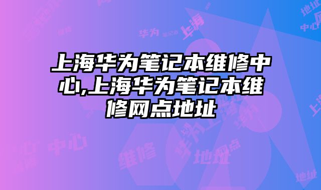 上海華為筆記本維修中心,上海華為筆記本維修網點地址