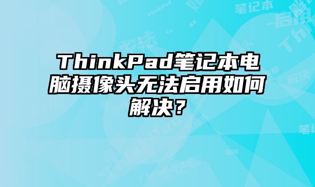 ThinkPad筆記本電腦攝像頭無法啟用如何解決？