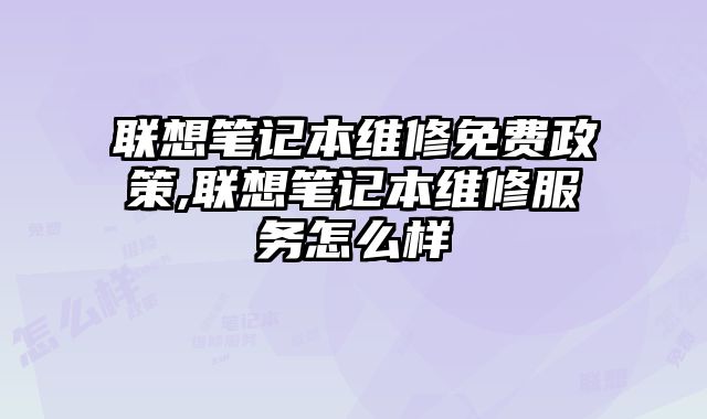 聯想筆記本維修免費政策,聯想筆記本維修服務怎么樣