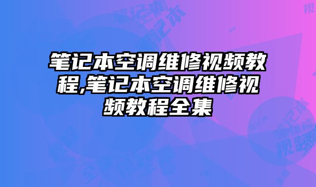 筆記本空調(diào)維修視頻教程,筆記本空調(diào)維修視頻教程全集
