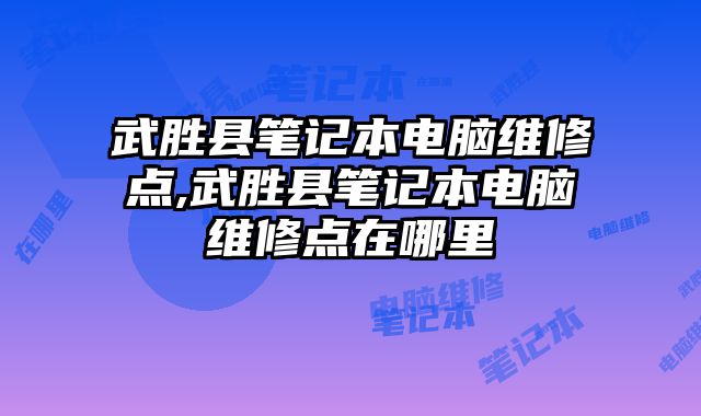 武勝縣筆記本電腦維修點,武勝縣筆記本電腦維修點在哪里