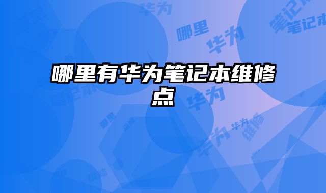 哪里有華為筆記本維修點