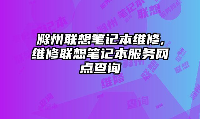 滁州聯(lián)想筆記本維修,維修聯(lián)想筆記本服務(wù)網(wǎng)點查詢