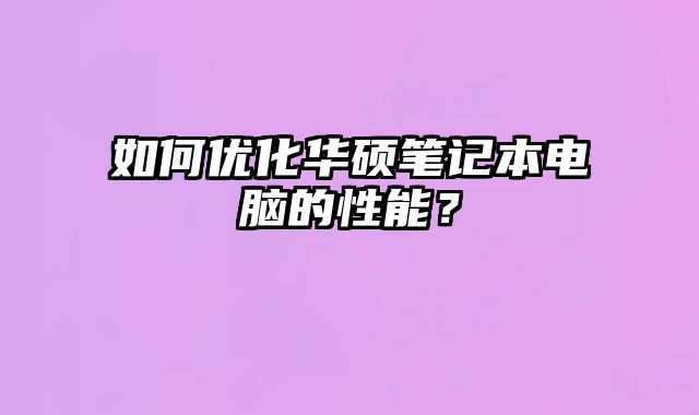 如何優化華碩筆記本電腦的性能？