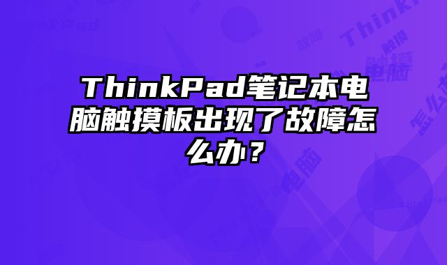 ThinkPad筆記本電腦觸摸板出現(xiàn)了故障怎么辦？