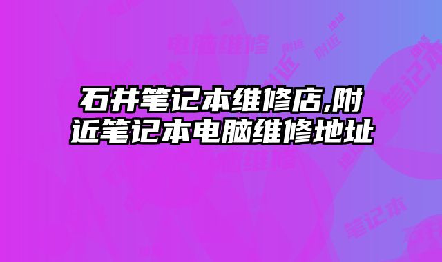 石井筆記本維修店,附近筆記本電腦維修地址