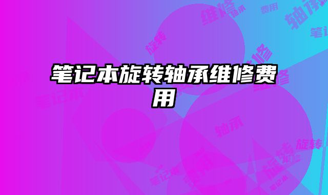 筆記本旋轉軸承維修費用