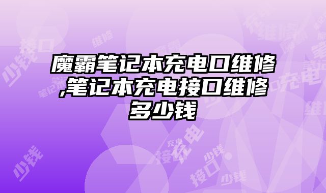 魔霸筆記本充電口維修,筆記本充電接口維修多少錢