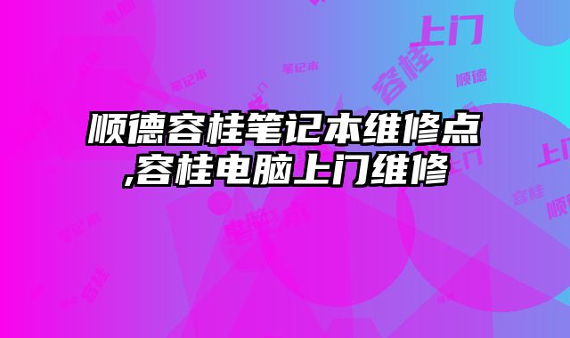 順德容桂筆記本維修點,容桂電腦上門維修