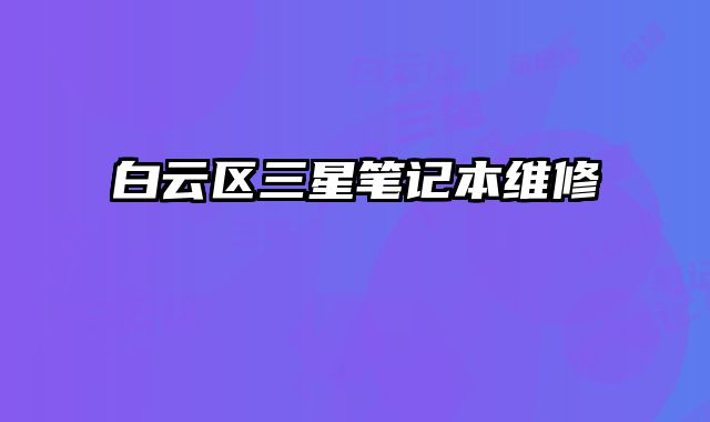 白云區三星筆記本維修