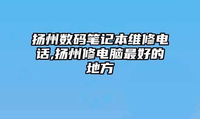 揚州數碼筆記本維修電話,揚州修電腦最好的地方