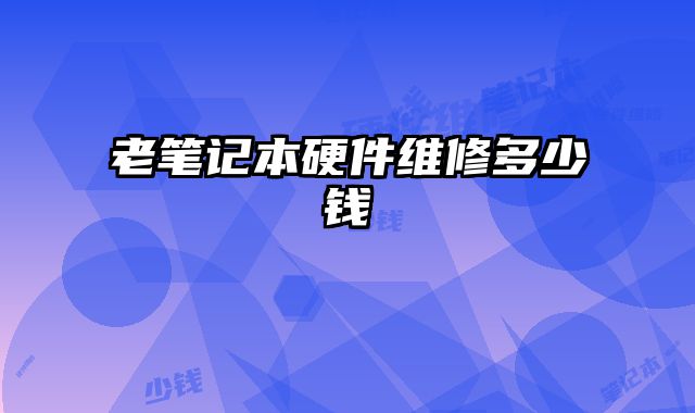老筆記本硬件維修多少錢