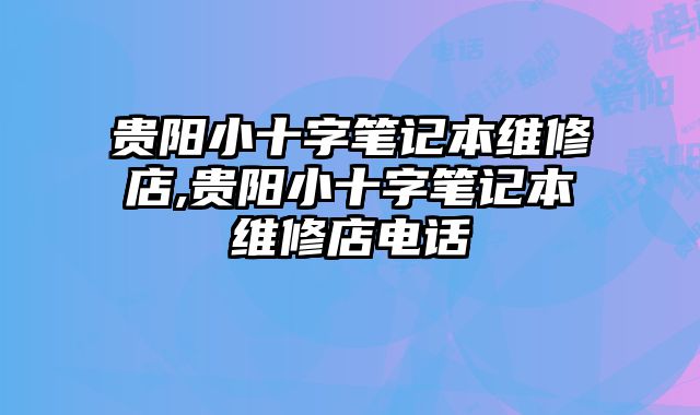 貴陽小十字筆記本維修店,貴陽小十字筆記本維修店電話