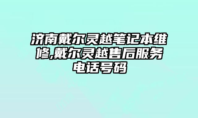濟南戴爾靈越筆記本維修,戴爾靈越售后服務(wù)電話號碼