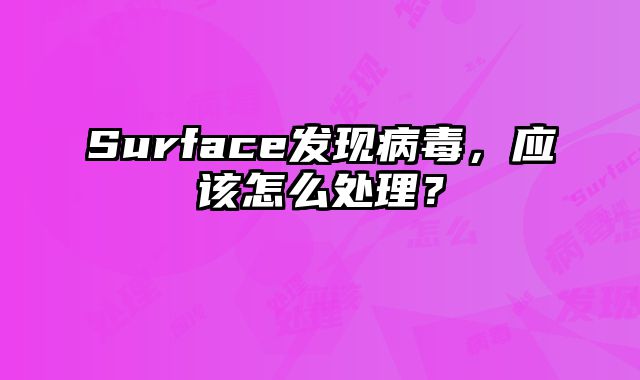 Surface發現病毒，應該怎么處理？