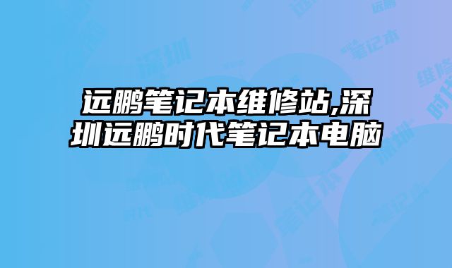 遠鵬筆記本維修站,深圳遠鵬時代筆記本電腦
