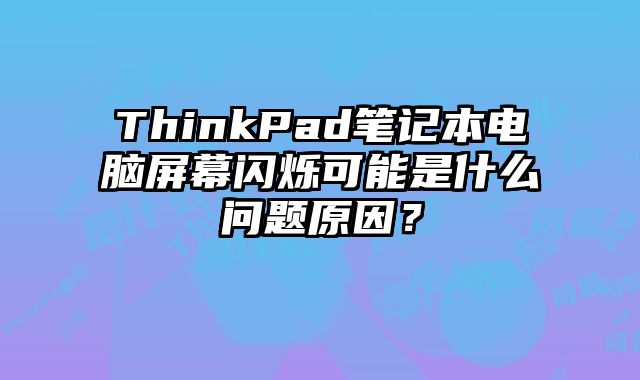 ThinkPad筆記本電腦屏幕閃爍可能是什么問題原因？