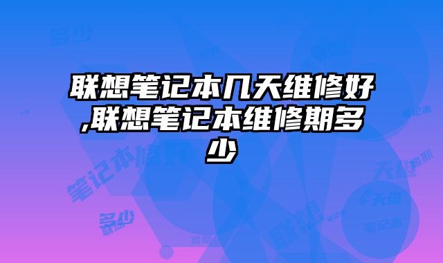 聯想筆記本幾天維修好,聯想筆記本維修期多少