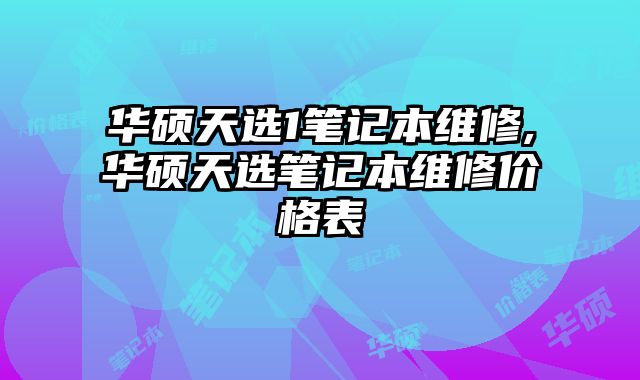 華碩天選1筆記本維修,華碩天選筆記本維修價格表