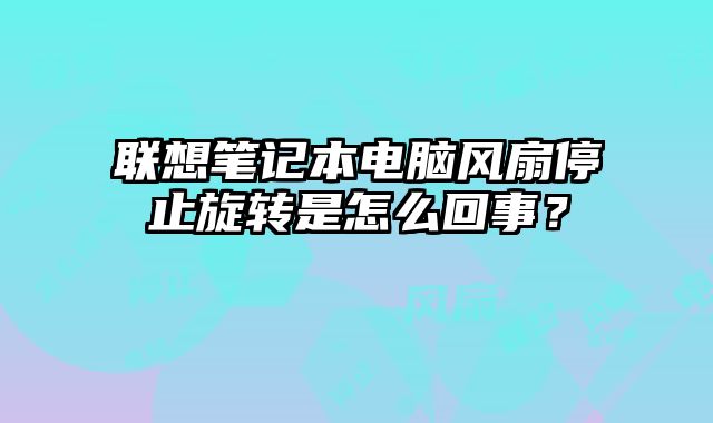 聯想筆記本電腦風扇停止旋轉是怎么回事？