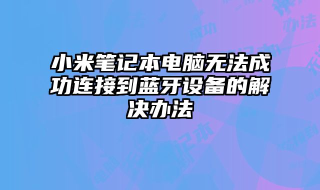 小米筆記本電腦無法成功連接到藍牙設備的解決辦法