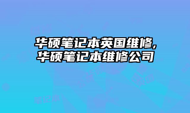 華碩筆記本英國維修,華碩筆記本維修公司
