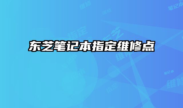 東芝筆記本指定維修點(diǎn)