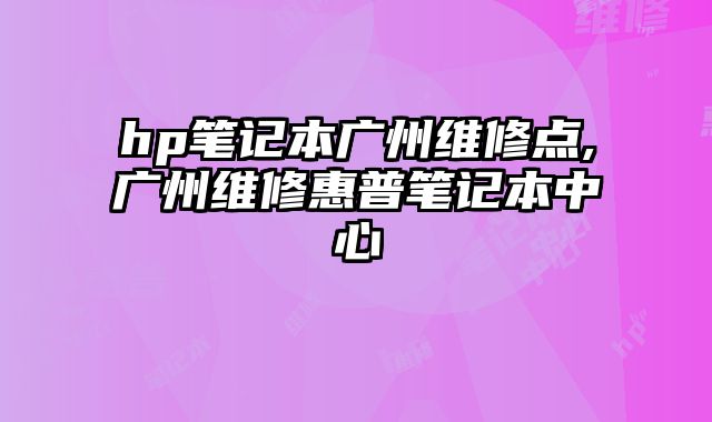 hp筆記本廣州維修點,廣州維修惠普筆記本中心